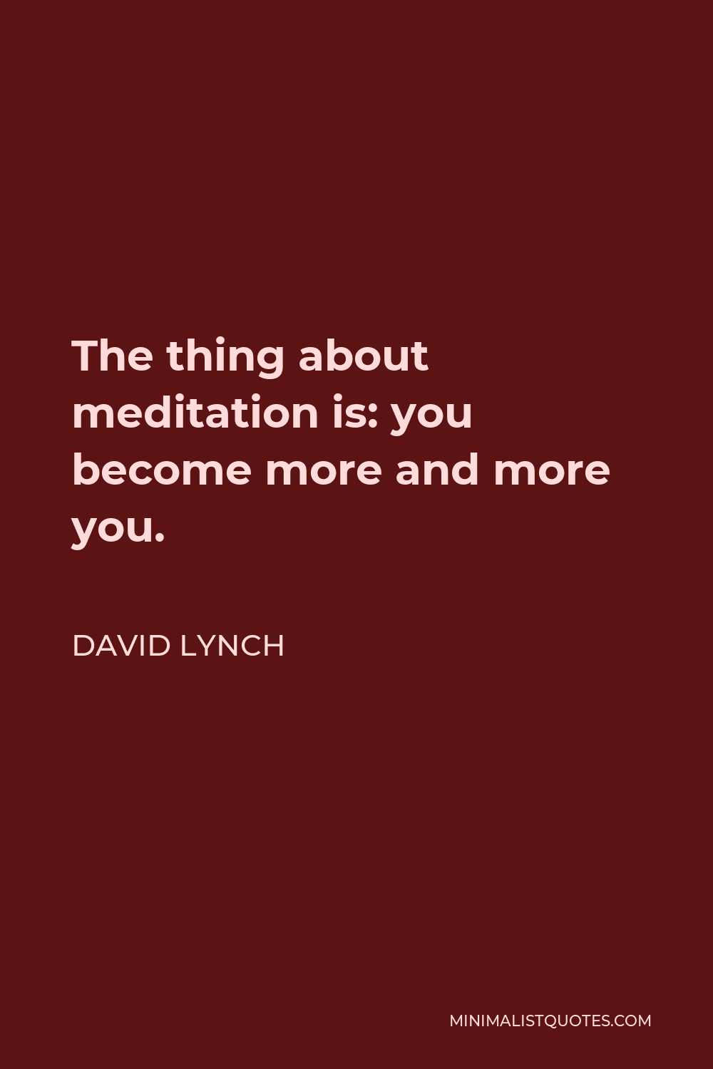 David Lynch Quote - The thing about meditation is: you become more and more you.