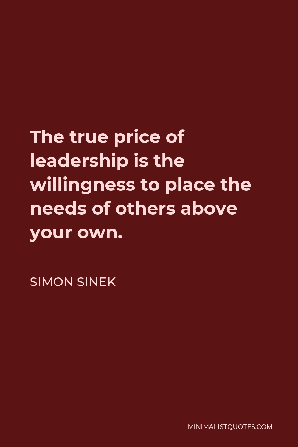 Simon Sinek Quote - The true price of leadership is the willingness to place the needs of others above your own.