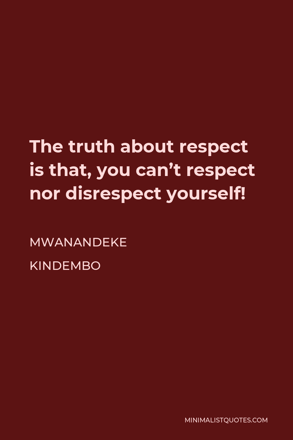 Mwanandeke Kindembo Quote - The truth about respect is that, you can’t respect nor disrespect yourself!