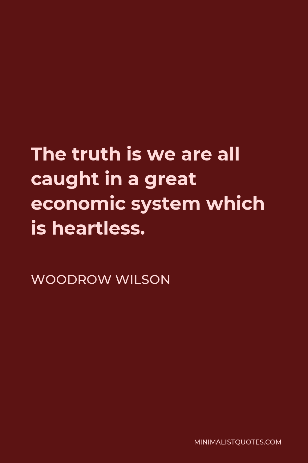 Woodrow Wilson Quote - The truth is we are all caught in a great economic system which is heartless.