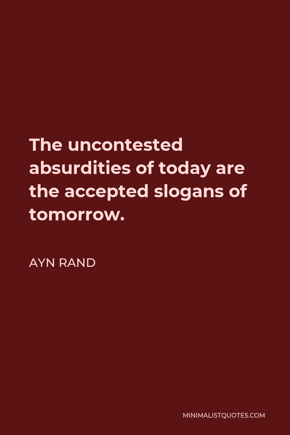 Ayn Rand Quote - The uncontested absurdities of today are the accepted slogans of tomorrow.