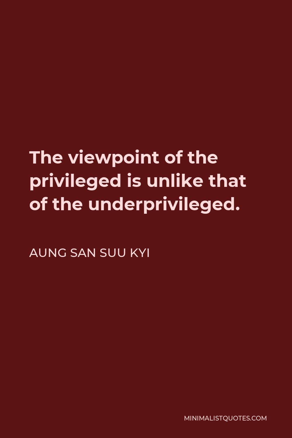 Aung San Suu Kyi Quote - The viewpoint of the privileged is unlike that of the underprivileged.