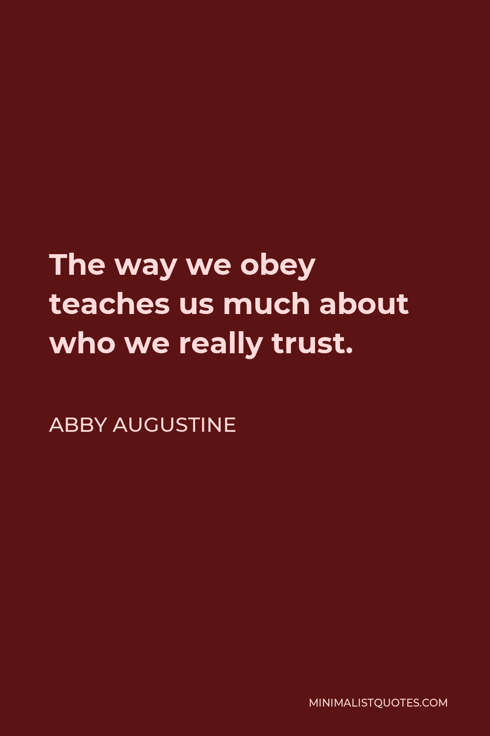 Abby Augustine Quote - The way we obey teaches us much about who we really trust.
