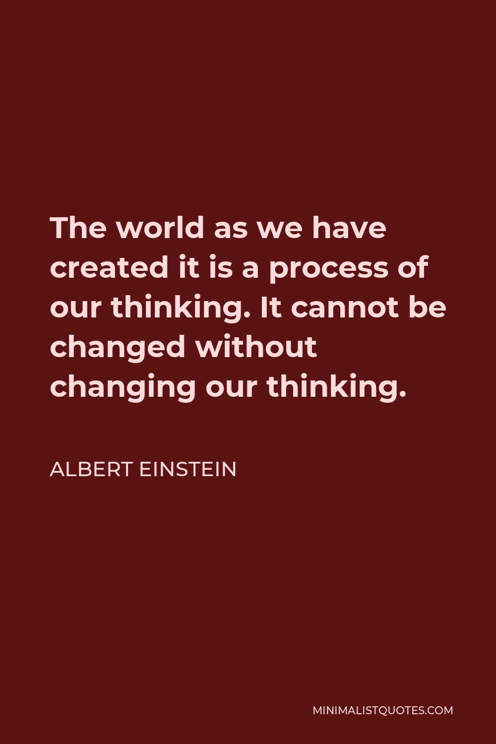 Albert Einstein Quote - The world as we have created it is a process of our thinking. It cannot be changed without changing our thinking.