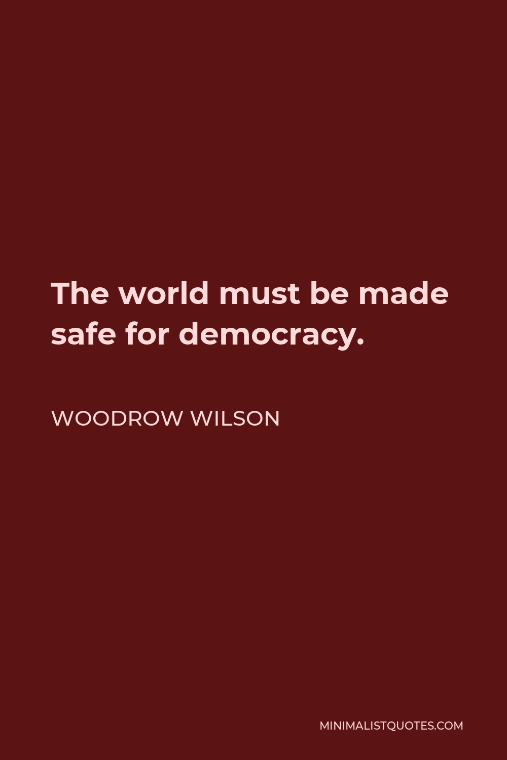 Woodrow Wilson Quote - The world must be made safe for democracy.