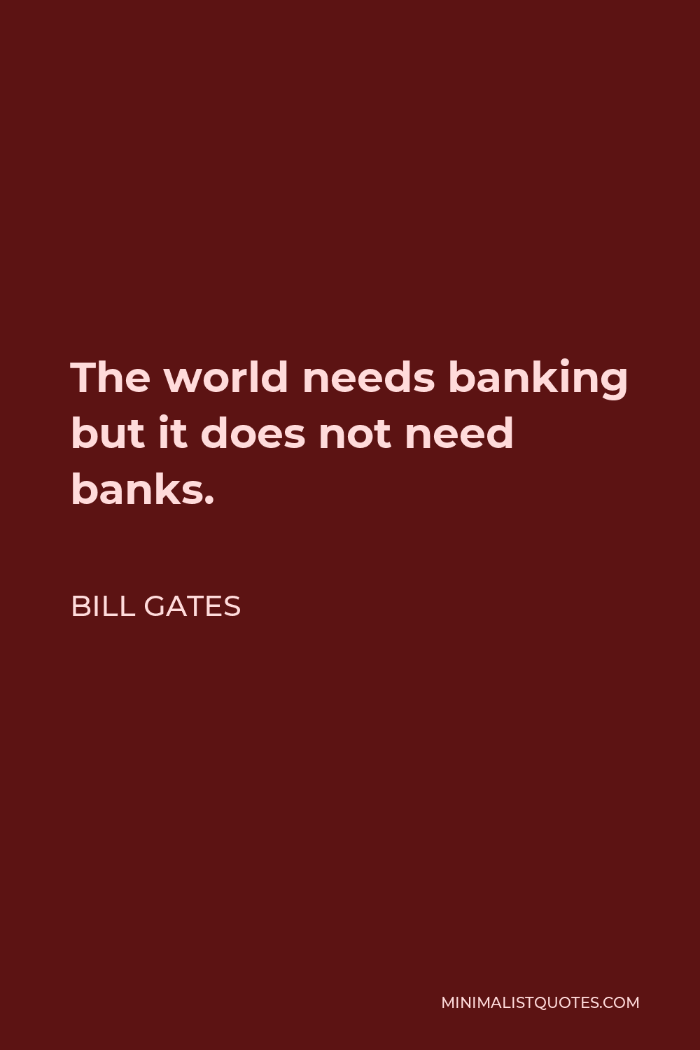 Bill Gates Quote - The world needs banking but it does not need banks.