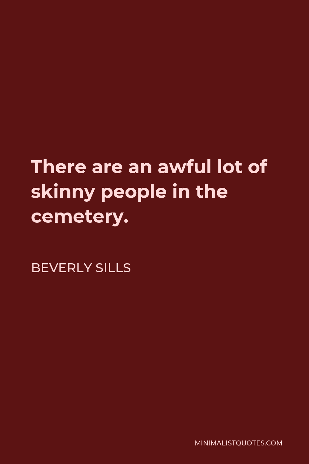 Beverly Sills Quote - There are an awful lot of skinny people in the cemetery.