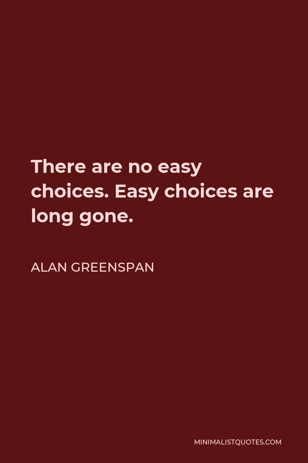 Alan Greenspan Quote - There are no easy choices. Easy choices are long gone.