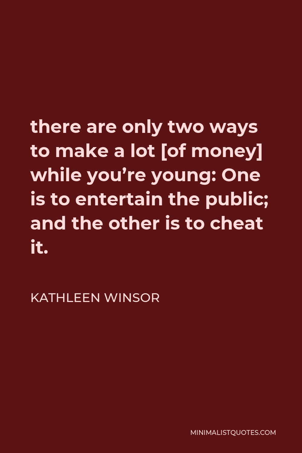 Kathleen Winsor Quote - there are only two ways to make a lot [of money] while you’re young: One is to entertain the public; and the other is to cheat it.