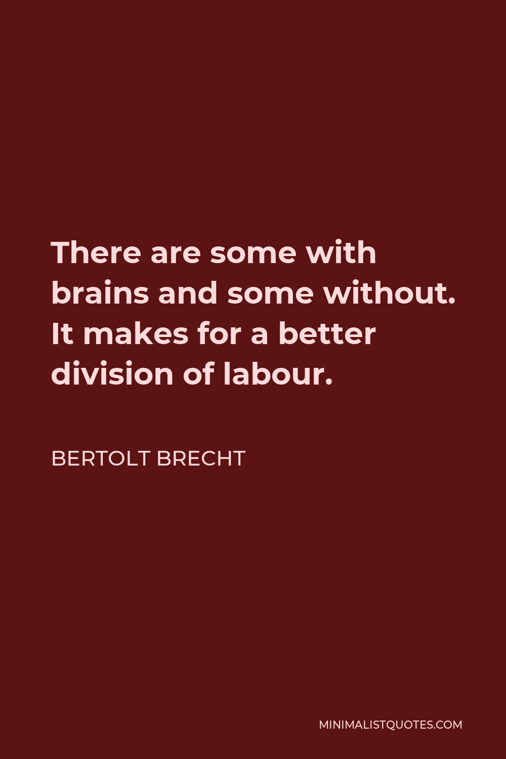 Bertolt Brecht Quote - There are some with brains and some without. It makes for a better division of labour.