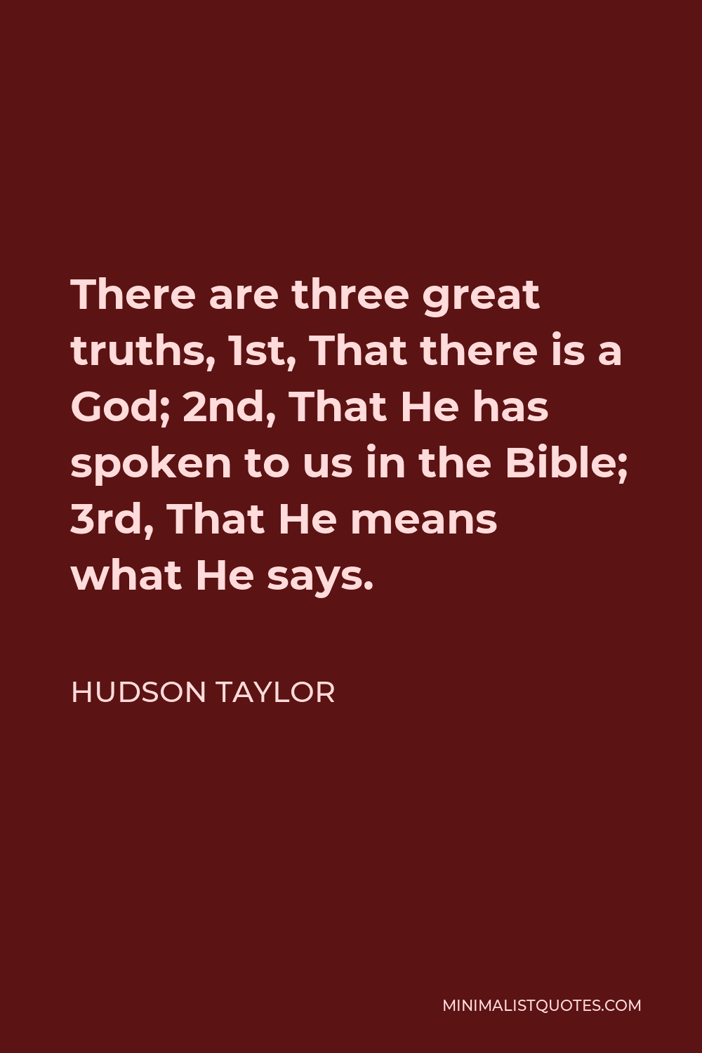Hudson Taylor Quote - There are three great truths, 1st, That there is a God; 2nd, That He has spoken to us in the Bible; 3rd, That He means what He says.