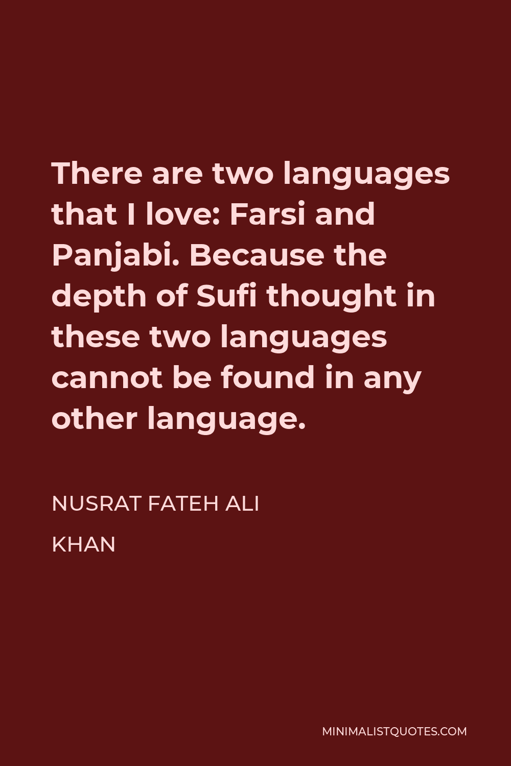 Nusrat Fateh Ali Khan Quote - There are two languages that I love: Farsi and Panjabi. Because the depth of Sufi thought in these two languages cannot be found in any other language.