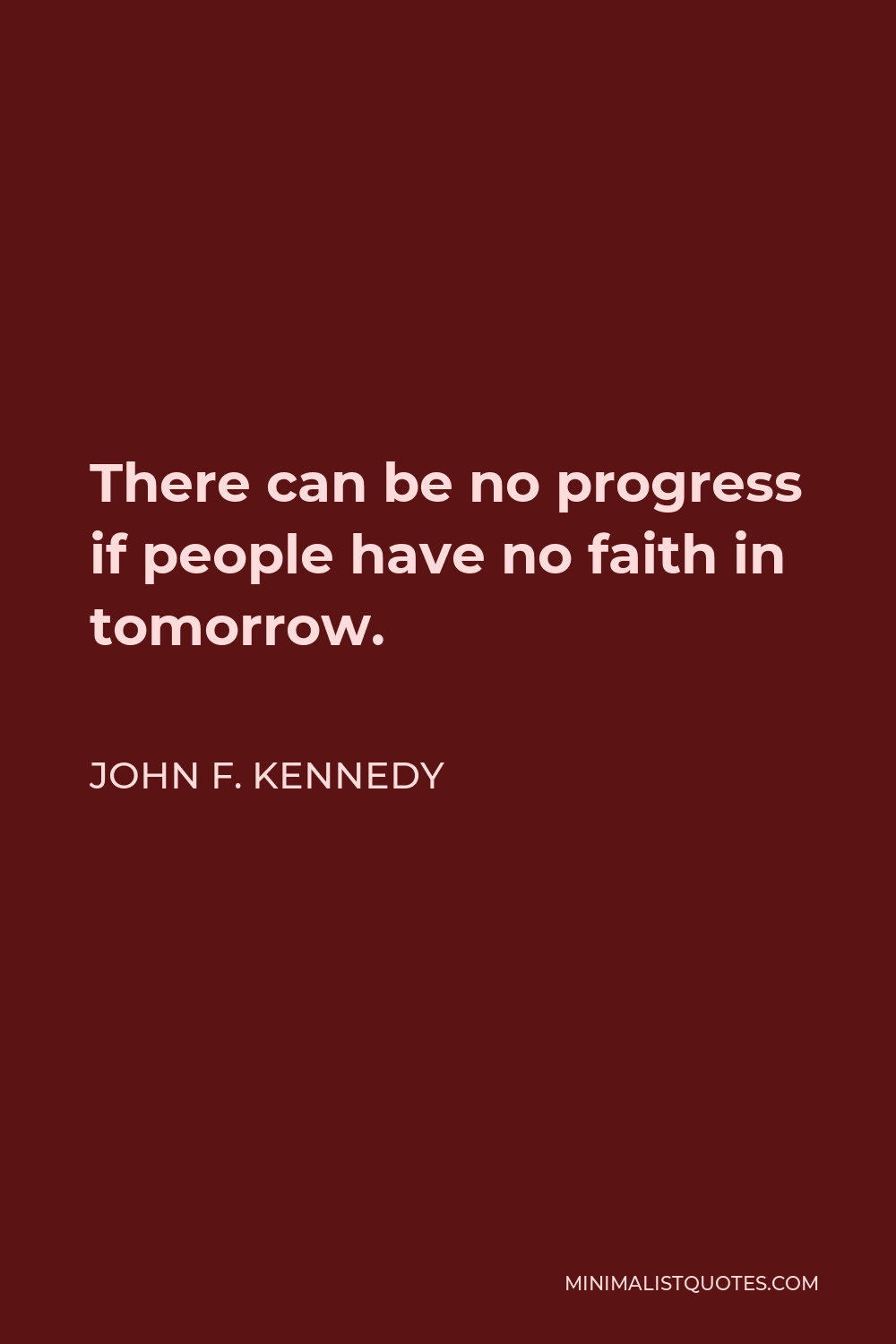 John F. Kennedy Quote - There can be no progress if people have no faith in tomorrow.