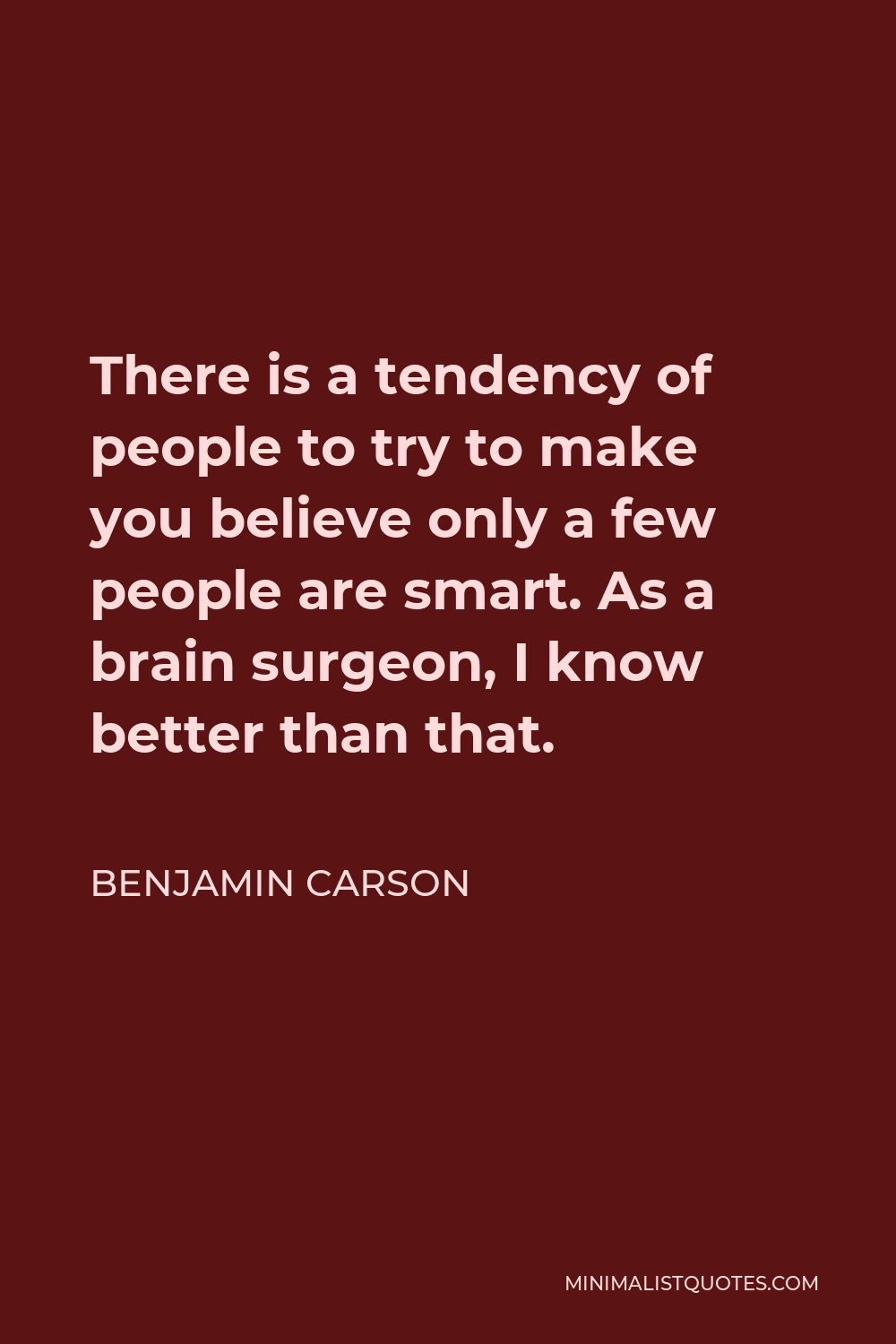Ben Carson Quote - There is a tendency of people to try to make you believe only a few people are smart. As a brain surgeon, I know better than that.