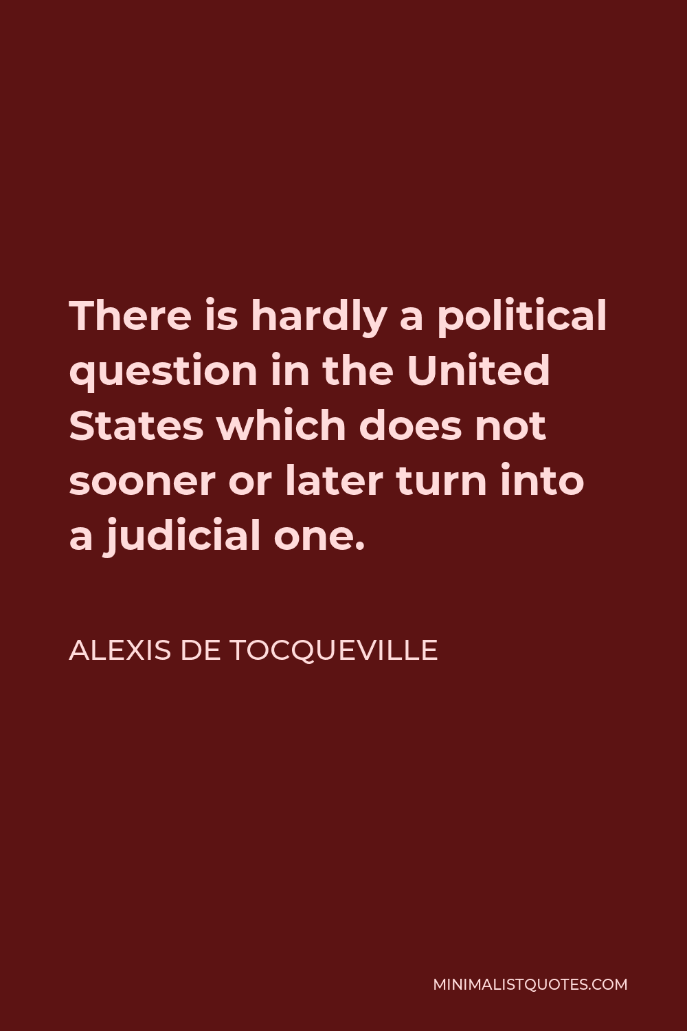 Alexis de Tocqueville Quote - There is hardly a political question in the United States which does not sooner or later turn into a judicial one.