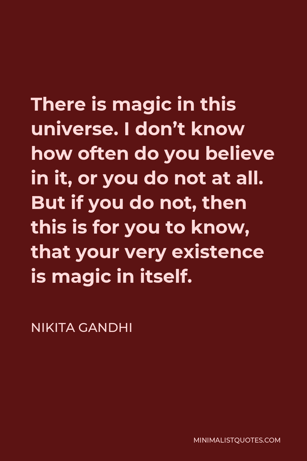 Nikita Gandhi Quote - There is magic in this universe. I don’t know how often do you believe in it, or you do not at all. But if you do not, then this is for you to know, that your very existence is magic in itself.