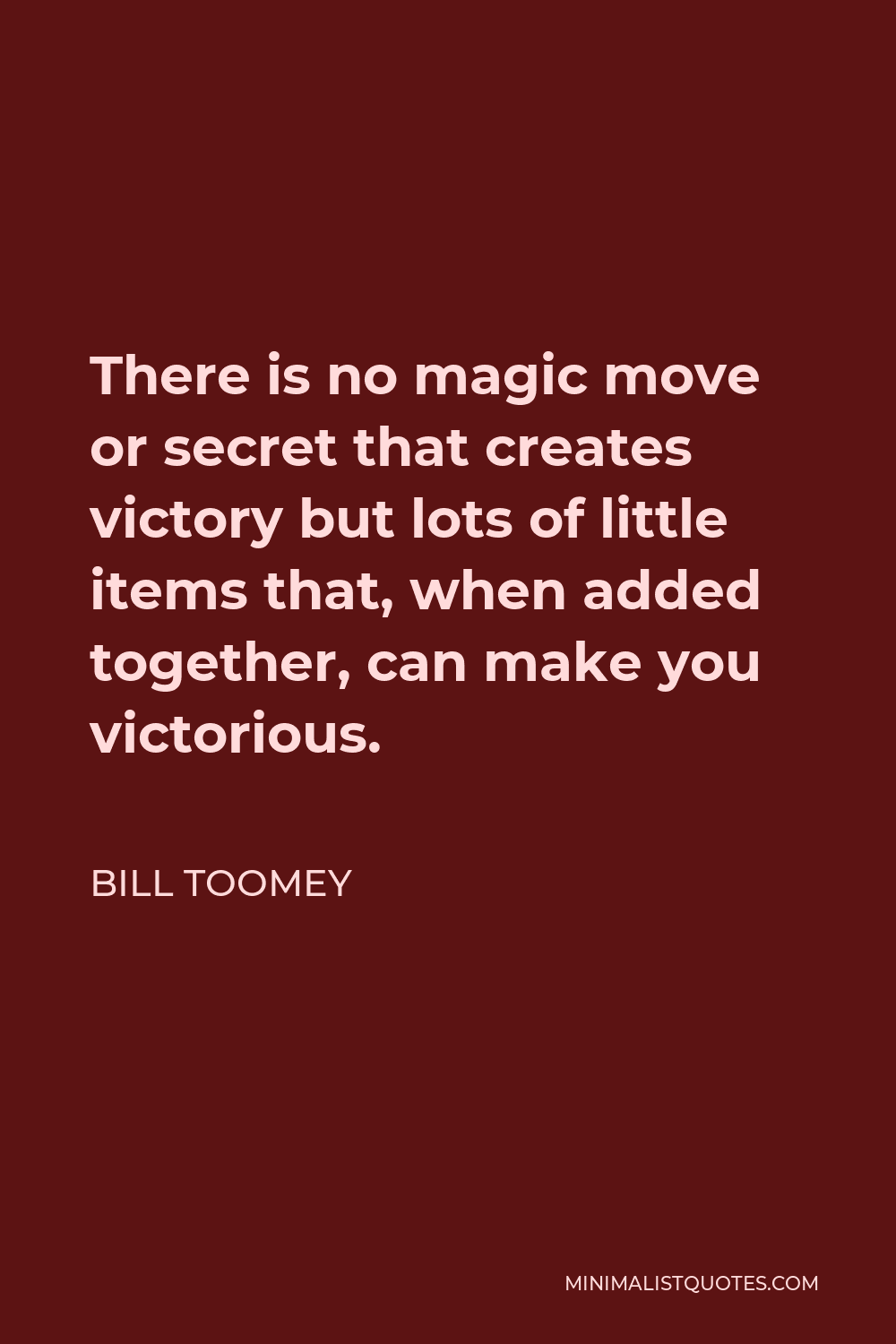 Bill Toomey Quote - There is no magic move or secret that creates victory but lots of little items that, when added together, can make you victorious.