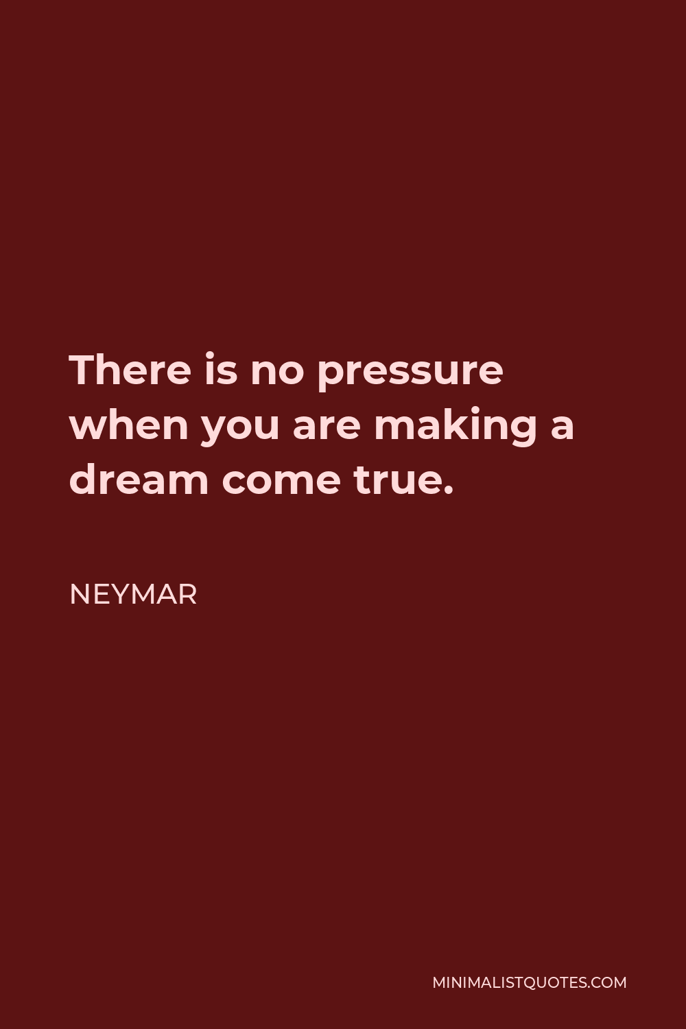 Neymar Quote - There is no pressure when you are making a dream come true.