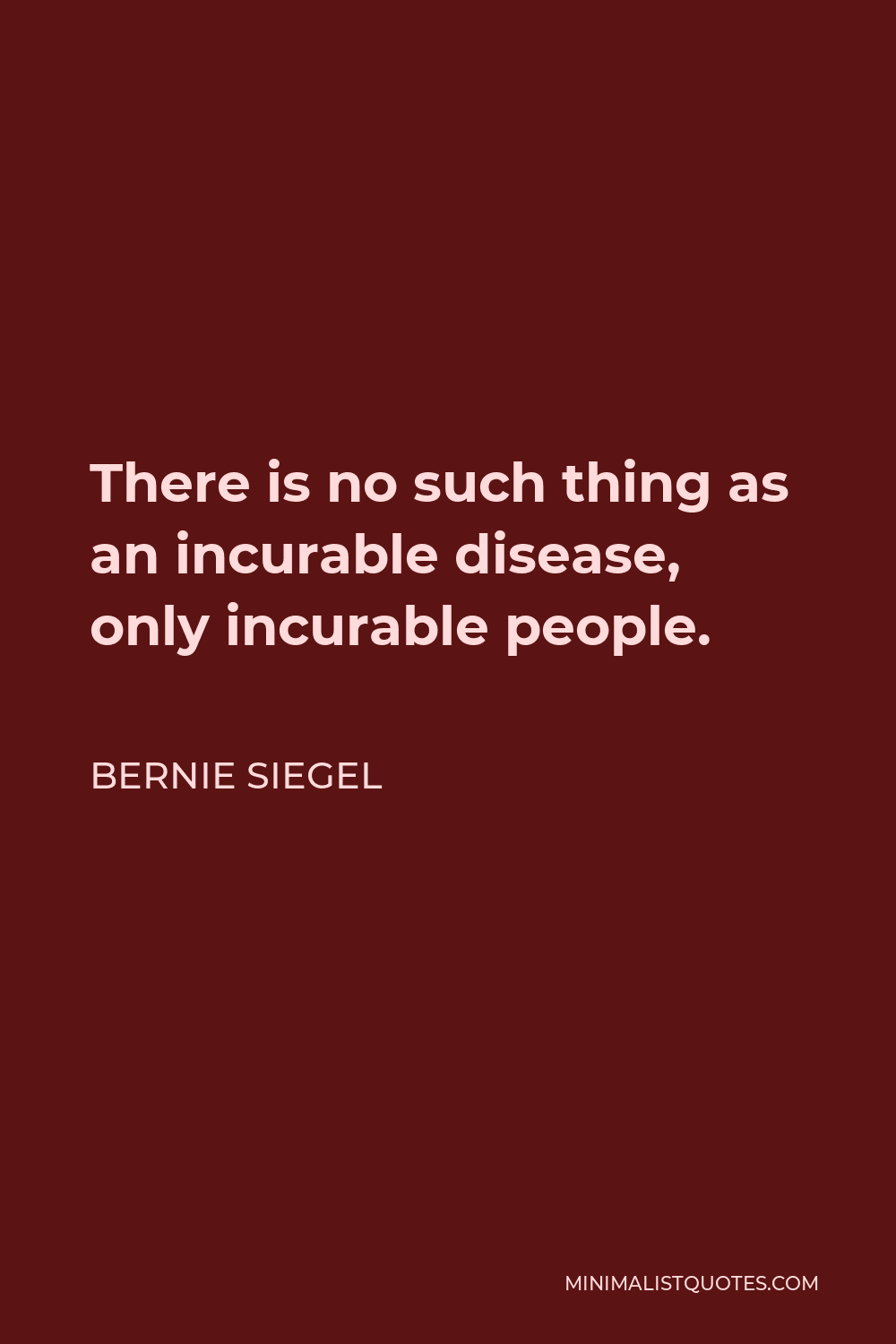 Bernie Siegel Quote - There is no such thing as an incurable disease, only incurable people.