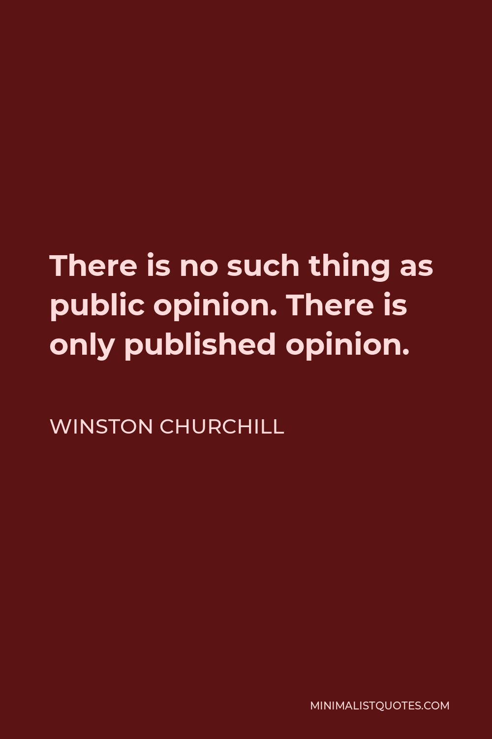 Winston Churchill Quote - There is no such thing as public opinion. There is only published opinion.