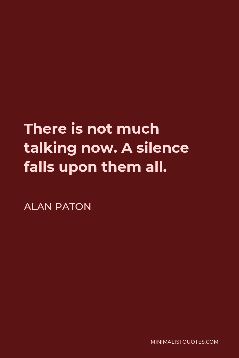 Alan Paton Quote - There is not much talking now. A silence falls upon them all.