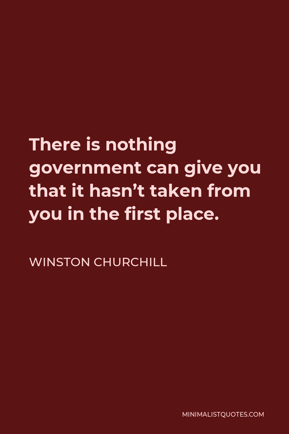 Winston Churchill Quote - There is nothing government can give you that it hasn’t taken from you in the first place.