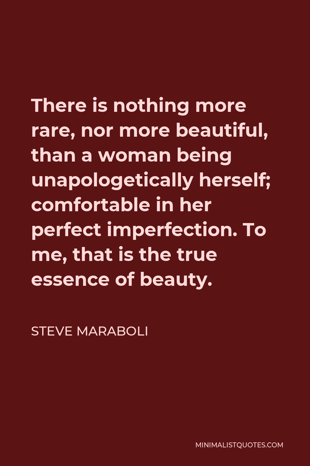 Steve Maraboli Quote - There is nothing more rare, nor more beautiful, than a woman being unapologetically herself; comfortable in her perfect imperfection. To me, that is the true essence of beauty.