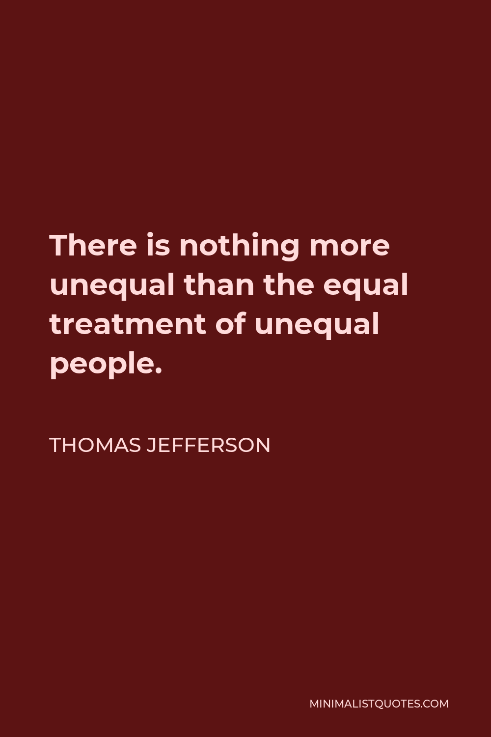 Thomas Jefferson Quote - There is nothing more unequal than the equal treatment of unequal people.