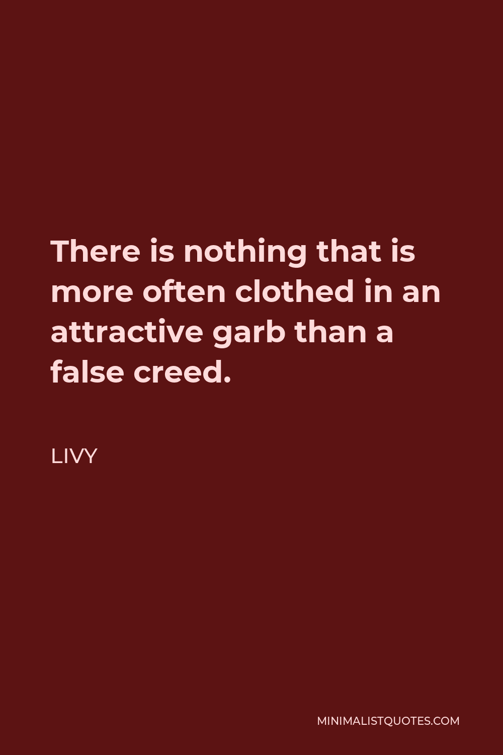 Livy Quote - There is nothing that is more often clothed in an attractive garb than a false creed.