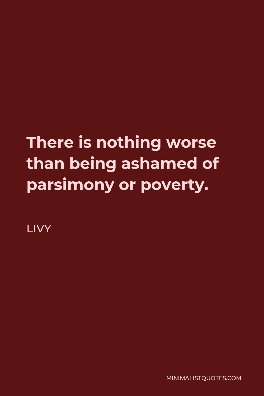 Livy Quote - There is nothing worse than being ashamed of parsimony or poverty.