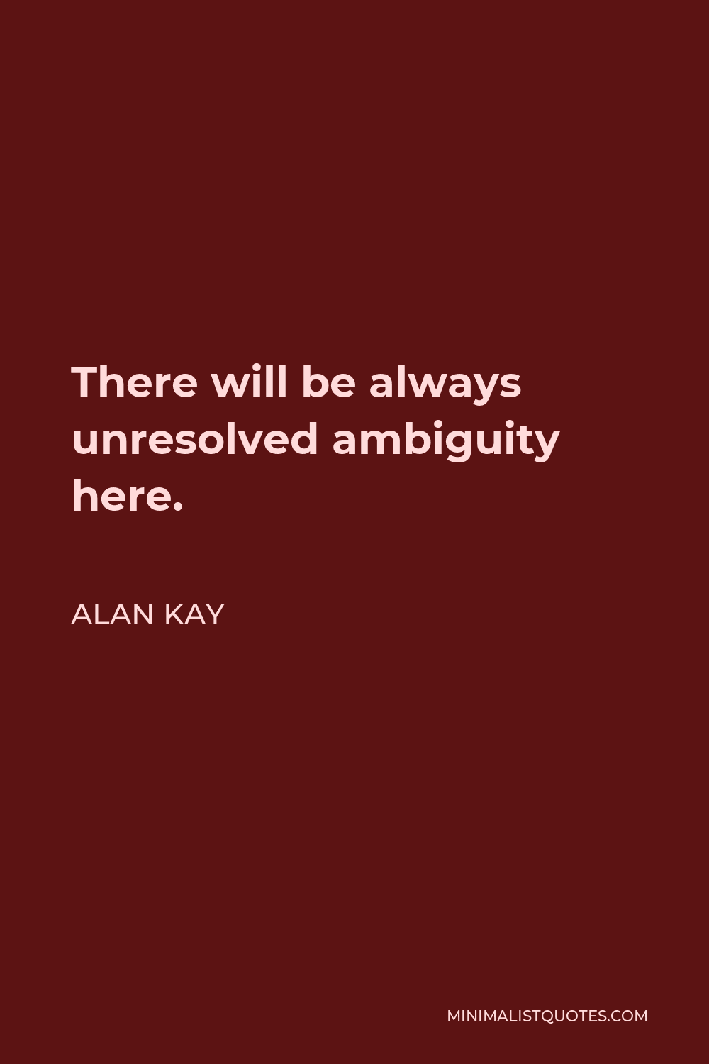 Alan Kay Quote - There will be always unresolved ambiguity here.