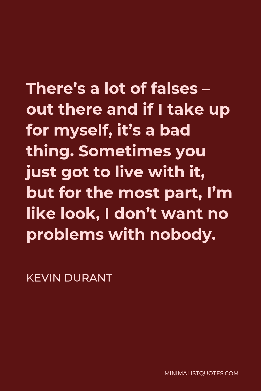 Kevin Durant Quote - There’s a lot of falses – out there and if I take up for myself, it’s a bad thing. Sometimes you just got to live with it, but for the most part, I’m like look, I don’t want no problems with nobody.