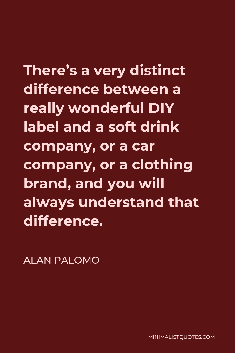Alan Palomo Quote - There’s a very distinct difference between a really wonderful DIY label and a soft drink company, or a car company, or a clothing brand, and you will always understand that difference.