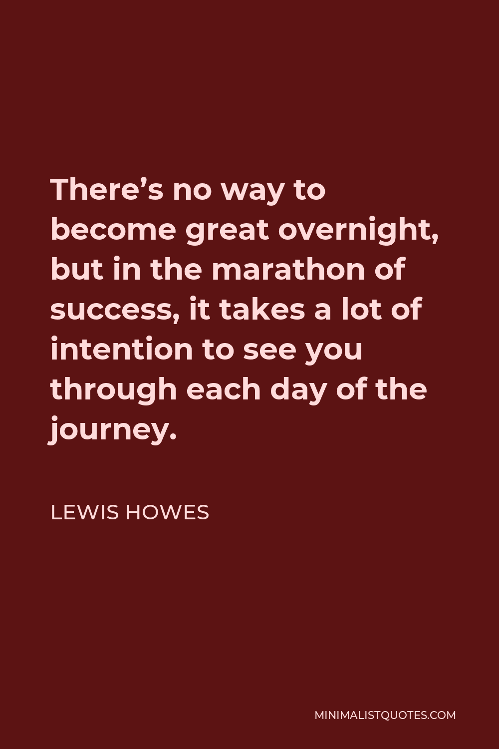 Lewis Howes Quote - There’s no way to become great overnight, but in the marathon of success, it takes a lot of intention to see you through each day of the journey.