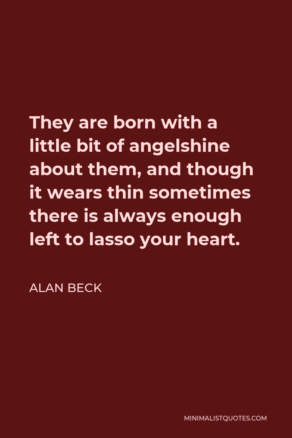 Alan Beck Quote - They are born with a little bit of angelshine about them, and though it wears thin sometimes there is always enough left to lasso your heart.