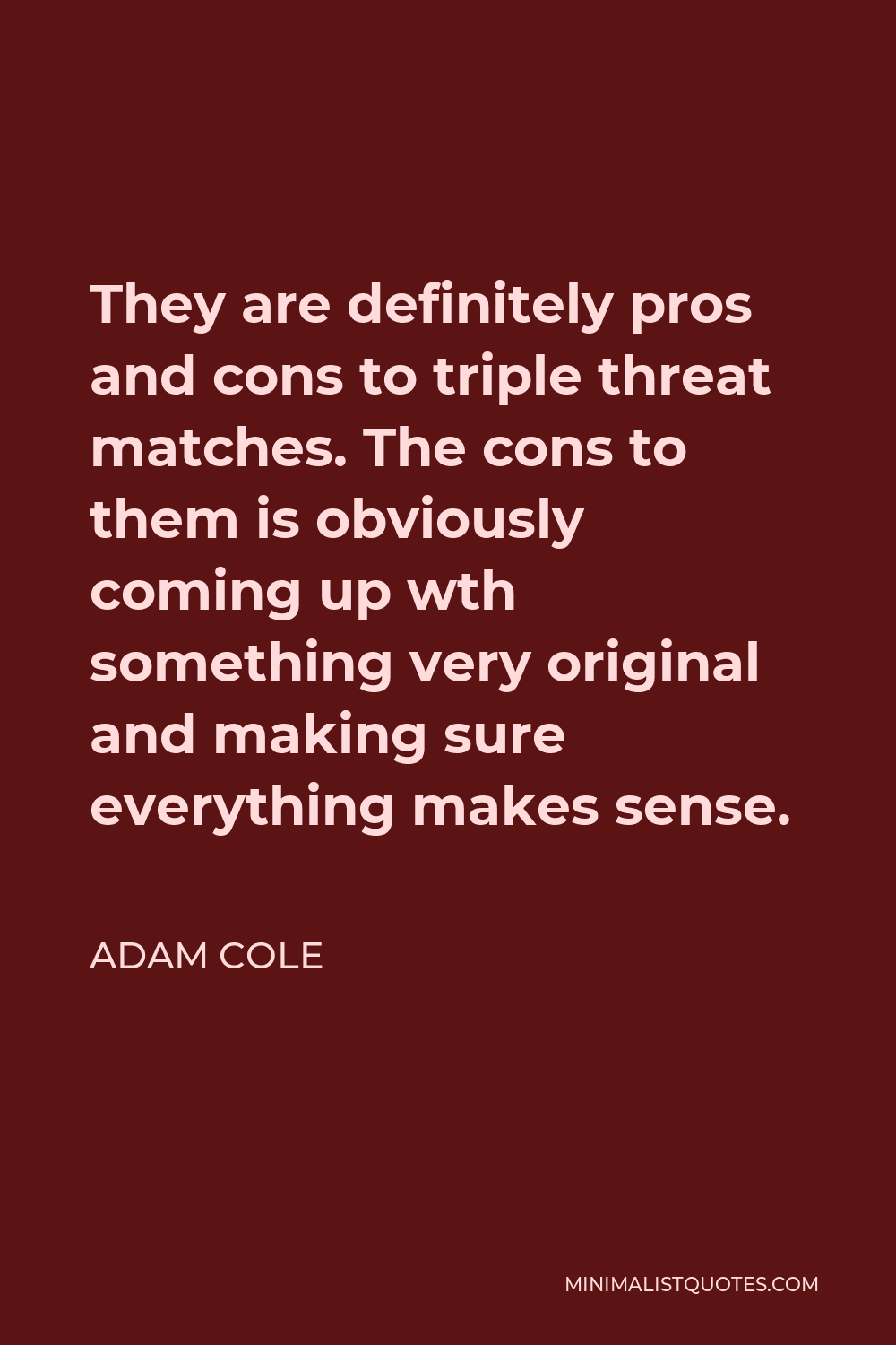Adam Cole Quote - They are definitely pros and cons to triple threat matches. The cons to them is obviously coming up wth something very original and making sure everything makes sense.