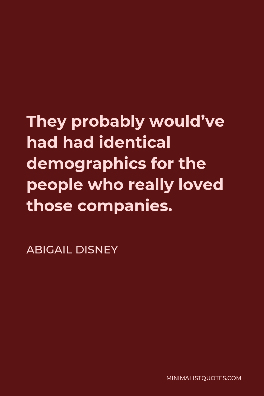 Abigail Disney Quote - They probably would’ve had had identical demographics for the people who really loved those companies.