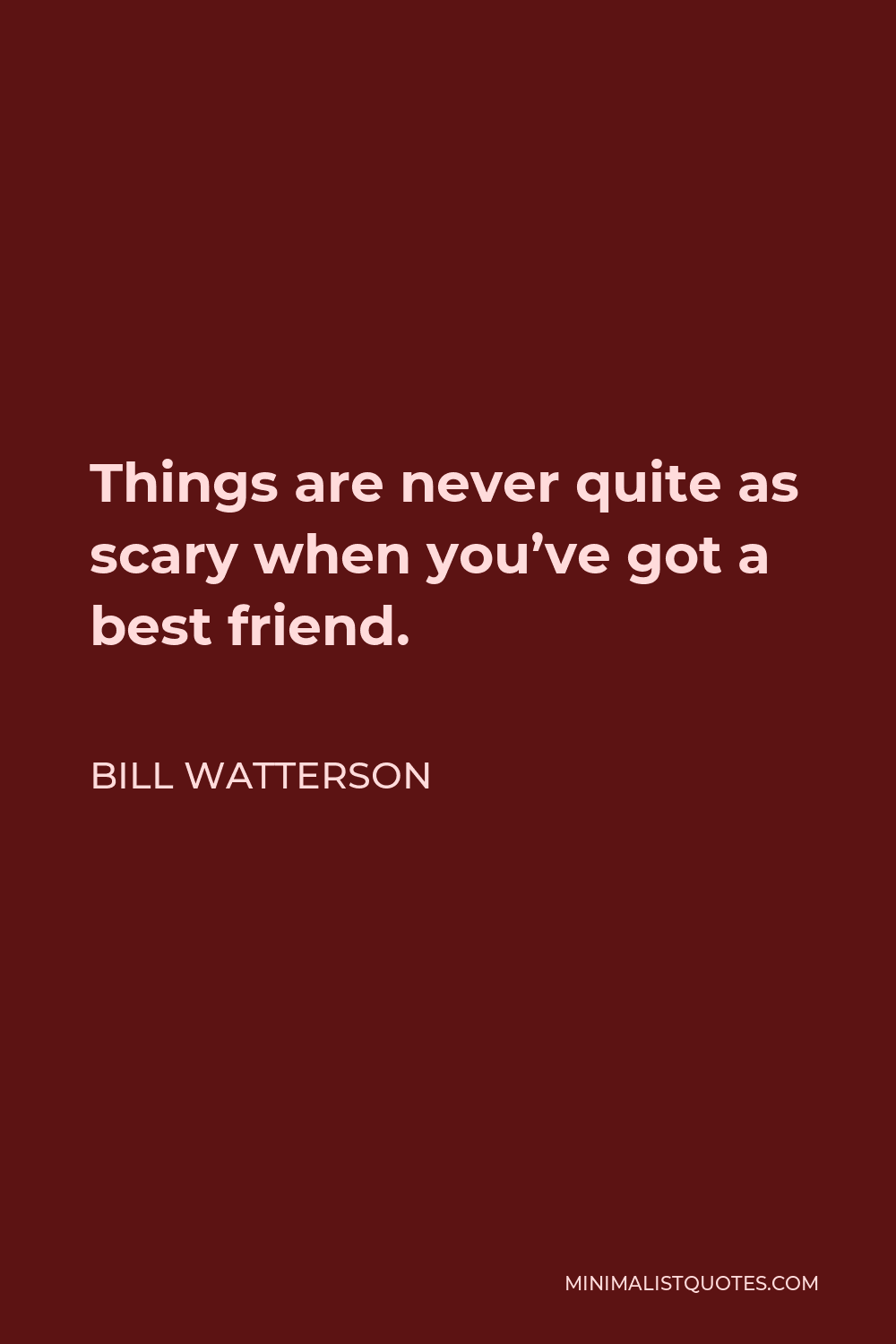 Bill Watterson Quote - Things are never quite as scary when you’ve got a best friend.