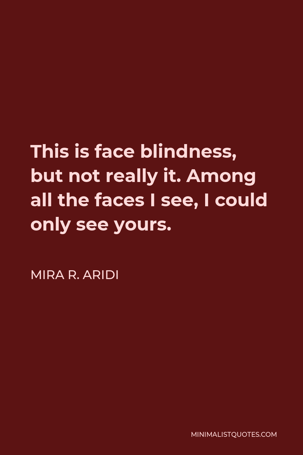 Mira R. Aridi Quote - This is face blindness, but not really it. Among all the faces I see, I could only see yours.