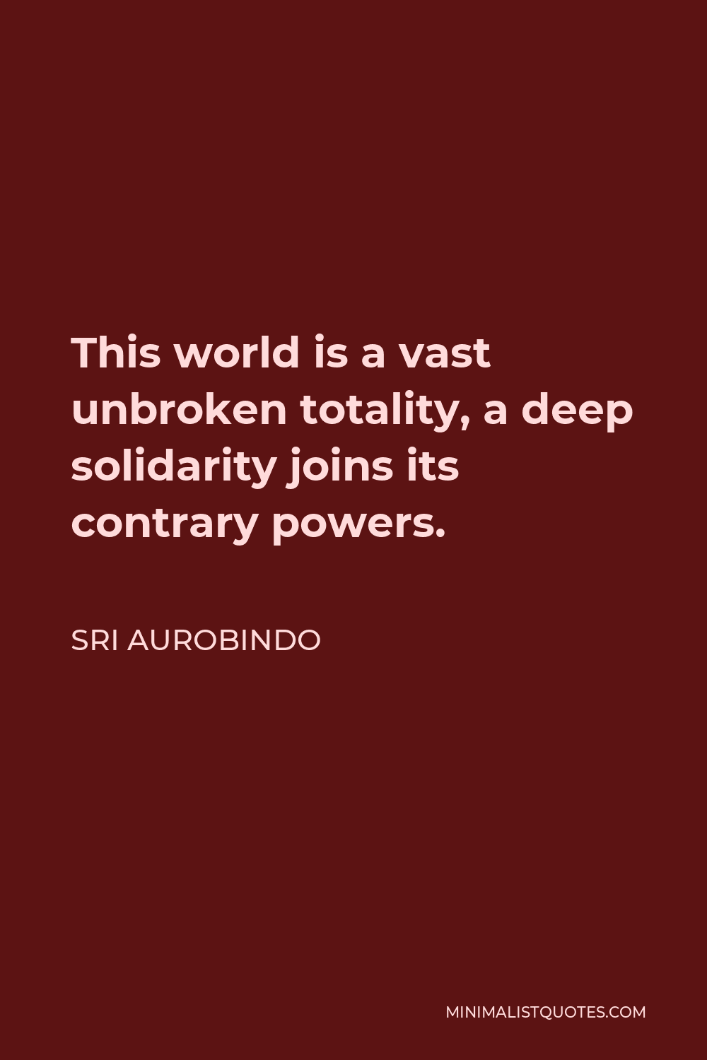 Sri Aurobindo Quote - This world is a vast unbroken totality, a deep solidarity joins its contrary powers.
