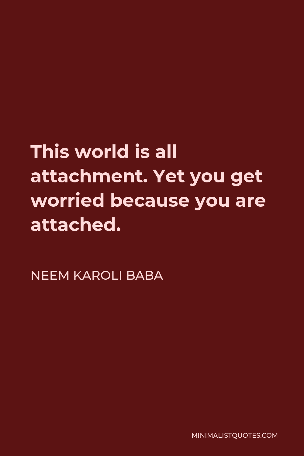 Neem Karoli Baba Quote - This world is all attachment. Yet you get worried because you are attached.