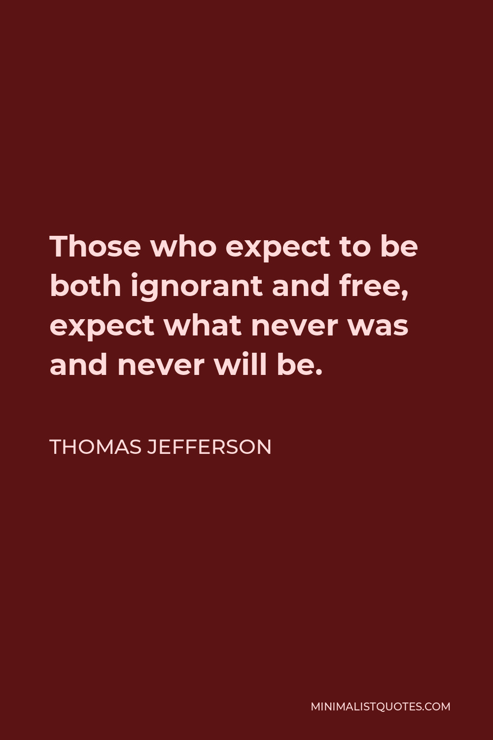 Thomas Jefferson Quote - Those who expect to be both ignorant and free, expect what never was and never will be.