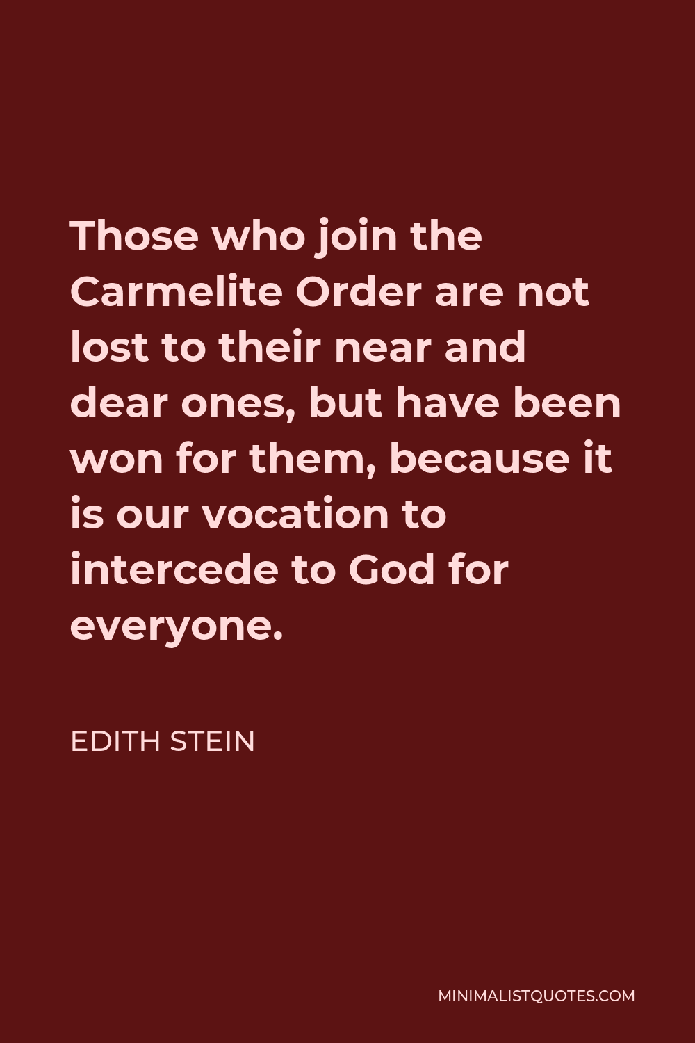 Edith Stein Quote - Those who join the Carmelite Order are not lost to their near and dear ones, but have been won for them, because it is our vocation to intercede to God for everyone.