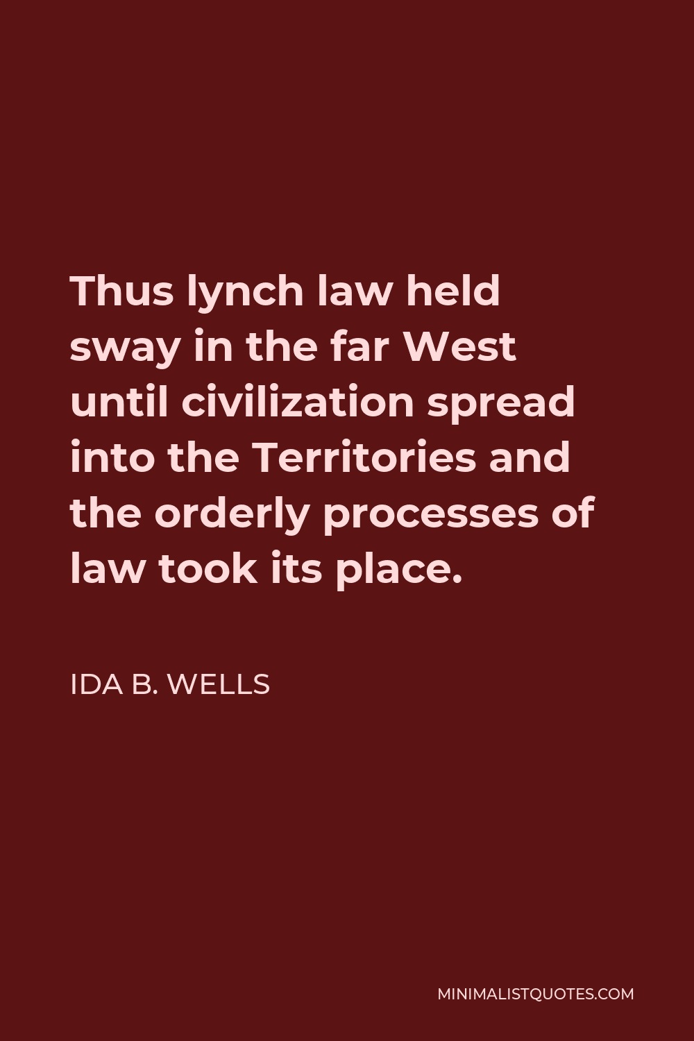 Ida B. Wells Quote - Thus lynch law held sway in the far West until civilization spread into the Territories and the orderly processes of law took its place.