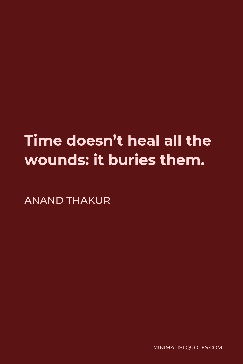 Anand Thakur Quote: Time doesn't heal all the wounds: it buries them.