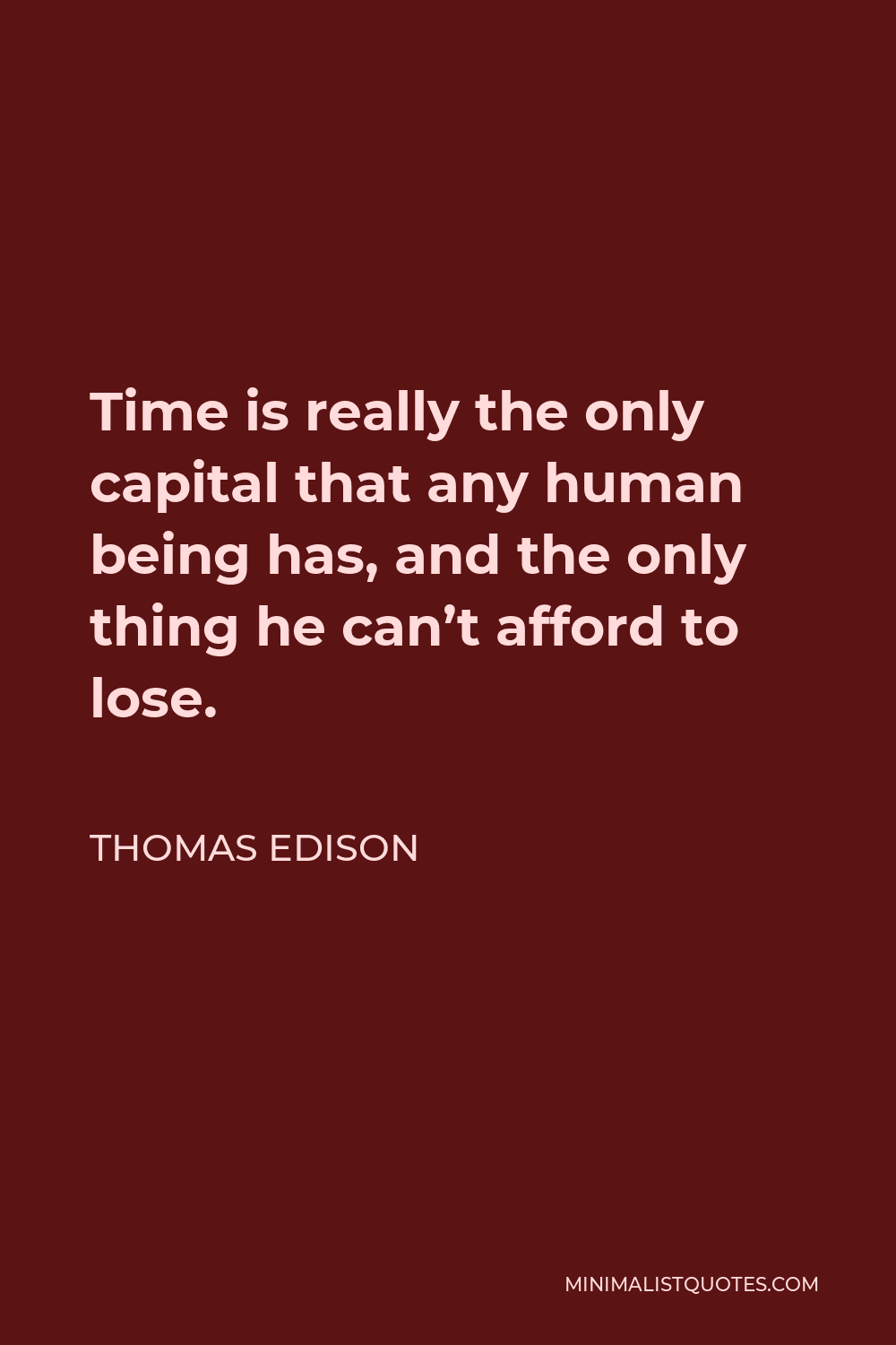 Thomas Edison Quote - Time is really the only capital that any human being has, and the only thing he can’t afford to lose.