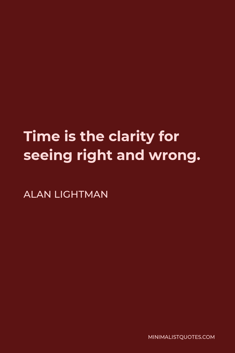 Alan Lightman Quote - Time is the clarity for seeing right and wrong.