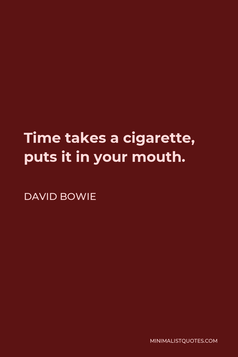 David Bowie Quote - Time takes a cigarette, puts it in your mouth.