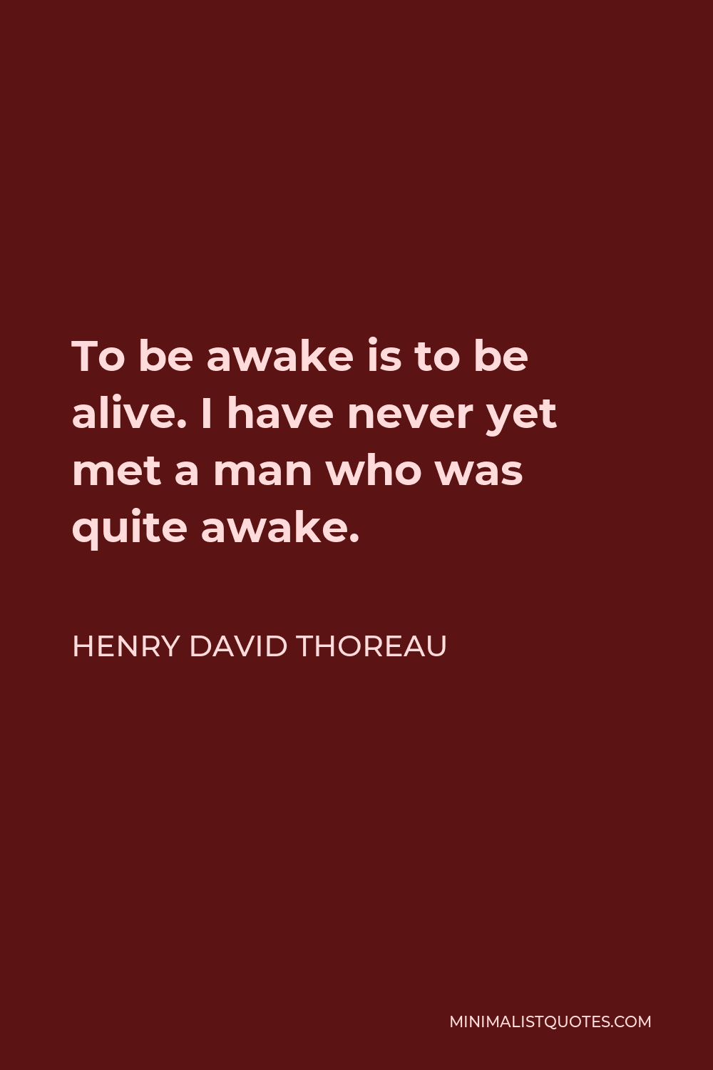 Henry David Thoreau Quote - To be awake is to be alive. I have never yet met a man who was quite awake.