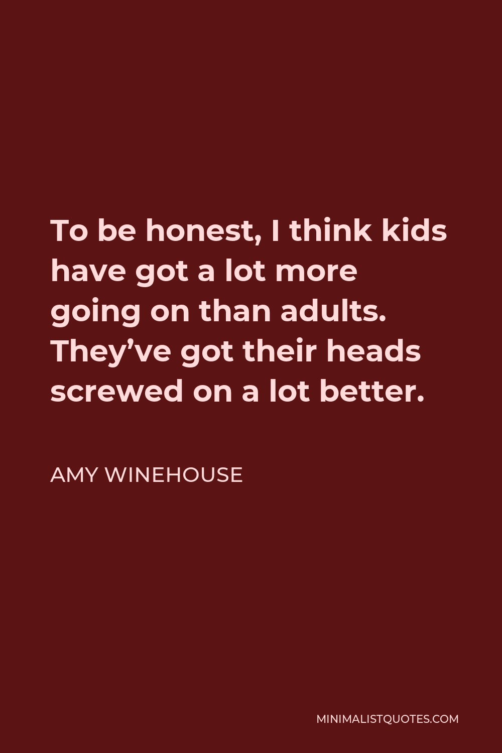 Amy Winehouse Quote - To be honest, I think kids have got a lot more going on than adults. They’ve got their heads screwed on a lot better.